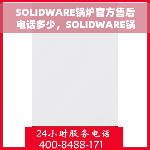 SOLIDWARE锅炉官方售后电话多少，SOLIDWARE锅炉官方售后电话热线揭秘