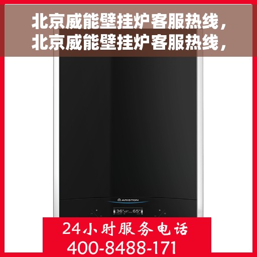 北京威能壁挂炉客服热线，北京威能壁挂炉客服热线，专业解答，温暖您的生活