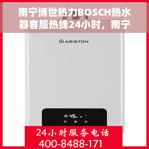 南宁博世热力BOSCH热水器客服热线24小时，南宁博世热力BOSCH热水器全天候客服热线支持