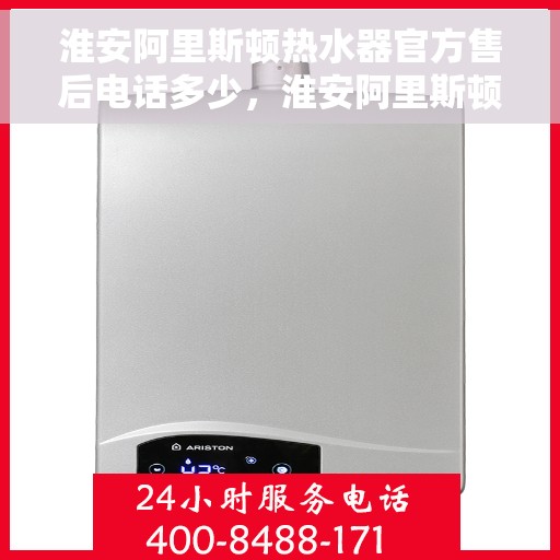 淮安阿里斯顿热水器官方售后电话多少，淮安阿里斯顿热水器售后官方电话揭秘