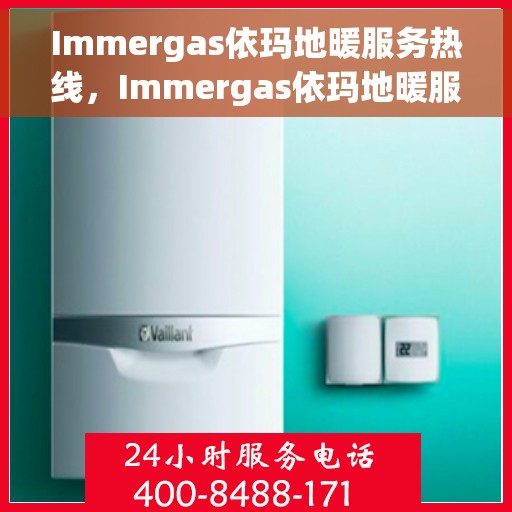 Immergas依玛地暖服务热线，Immergas依玛地暖服务热线，专业解决您的温暖问题