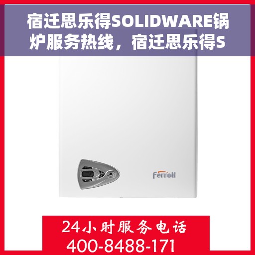 宿迁思乐得SOLIDWARE锅炉服务热线，宿迁思乐得SOLIDWARE锅炉服务热线，专业解决您的锅炉问题，贴心服务保障无忧运行。