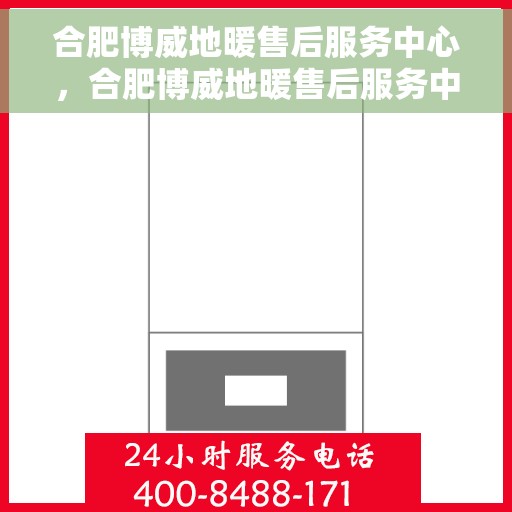 合肥博威地暖售后服务中心，合肥博威地暖售后服务中心，专业、高效的温暖守护者