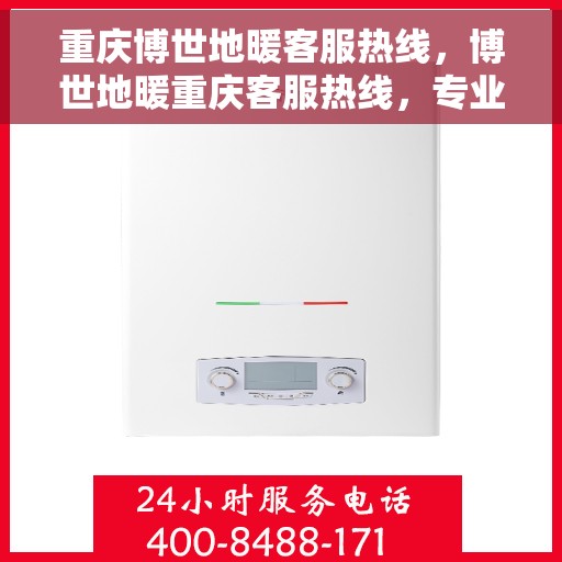 重庆博世地暖客服热线，博世地暖重庆客服热线，专业解答，温暖您的生活