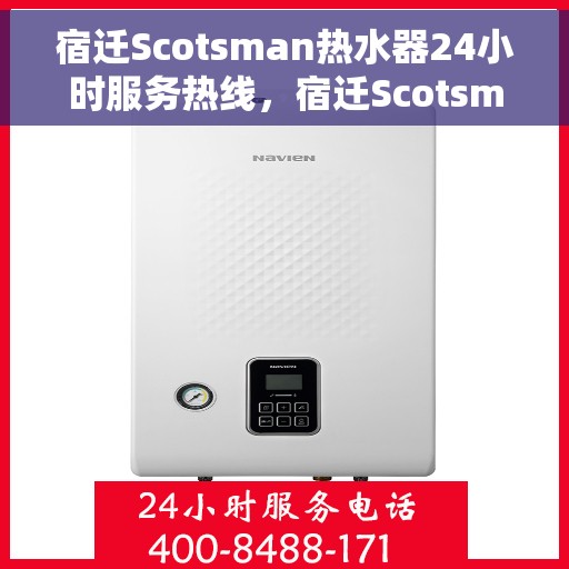 宿迁Scotsman热水器24小时服务热线，宿迁Scotsman热水器全天候服务热线，专业解决您的热水需求问题