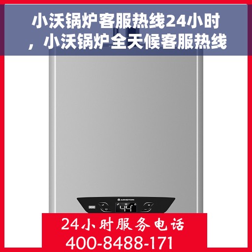 小沃锅炉客服热线24小时，小沃锅炉全天候客服热线，贴心服务随时在线