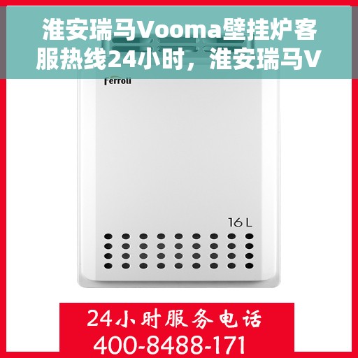 淮安瑞马Vooma壁挂炉客服热线24小时，淮安瑞马Vooma壁挂炉全天候客服热线，贴心服务，温暖不停歇