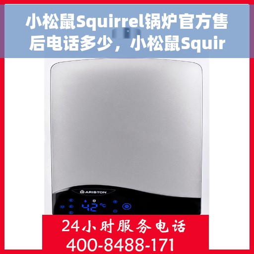 小松鼠Squirrel锅炉官方售后电话多少，小松鼠Squirrel锅炉官方售后联系电话查询指南