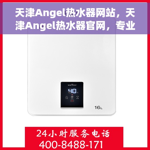 天津Angel热水器网站，天津Angel热水器官网，专业品质，智能生活的热水解决方案
