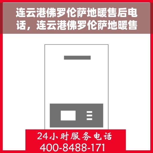 连云港佛罗伦萨地暖售后电话，连云港佛罗伦萨地暖售后服务热线及电话大全