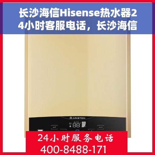 长沙海信Hisense热水器24小时客服电话，长沙海信Hisense热水器全天候客服热线服务支持