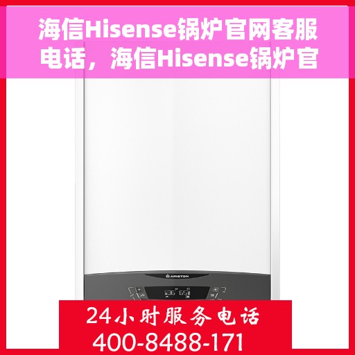 海信Hisense锅炉官网客服电话，海信Hisense锅炉官方客服热线及售后服务指南