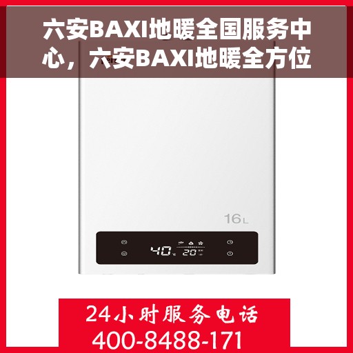 六安BAXI地暖全国服务中心，六安BAXI地暖全方位服务中心，专业保障，温暖您的生活