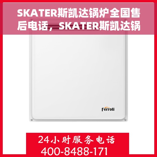 SKATER斯凯达锅炉全国售后电话，SKATER斯凯达锅炉全国售后服务热线电话公布