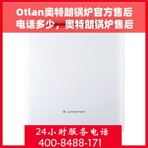 Otlan奥特朗锅炉官方售后电话多少，奥特朗锅炉售后电话官方查询，专业维修与售后支持服务热线揭秘