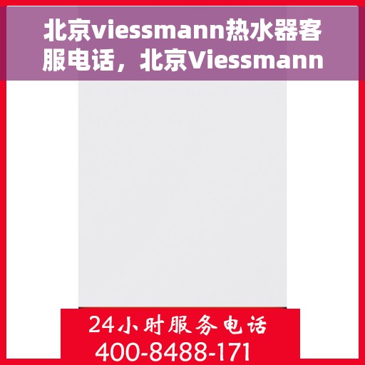 北京viessmann热水器客服电话，北京Viessmann热水器客服热线及售后支持服务