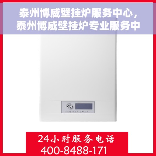 泰州博威壁挂炉服务中心，泰州博威壁挂炉专业服务中心，全方位服务，温暖您的家