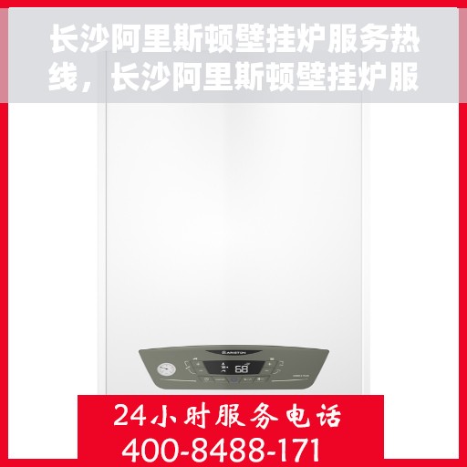 长沙阿里斯顿壁挂炉服务热线，长沙阿里斯顿壁挂炉服务热线，专业维修与支持团队为您解答疑虑