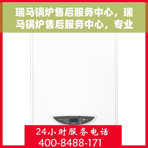 瑞马锅炉售后服务中心，瑞马锅炉售后服务中心，专业维修与贴心服务