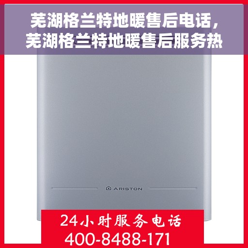 芜湖格兰特地暖售后电话，芜湖格兰特地暖售后服务热线及电话汇总