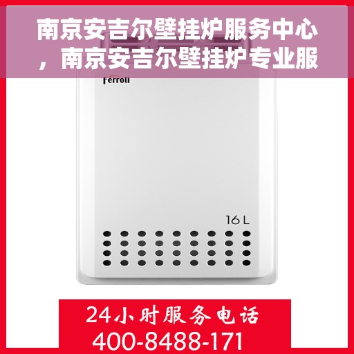 南京安吉尔壁挂炉服务中心，南京安吉尔壁挂炉专业服务中心，全面解决您的供暖需求