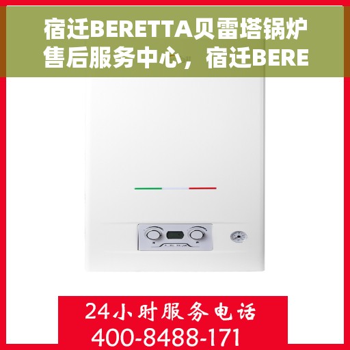 宿迁BERETTA贝雷塔锅炉售后服务中心，宿迁BERETTA贝雷塔锅炉售后服务中心，专业维修与保养一站式服务