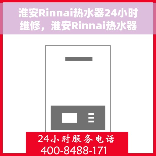 淮安Rinnai热水器24小时维修，淮安Rinnai热水器全天候专业维修服务