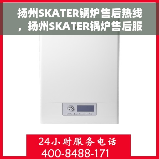 扬州SKATER锅炉售后热线，扬州SKATER锅炉售后服务热线，专业解决您的锅炉问题