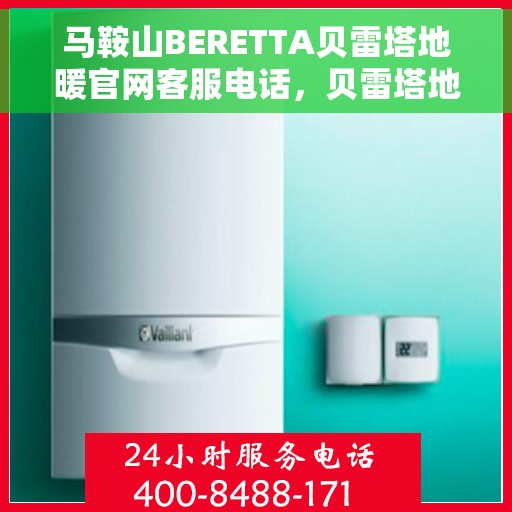马鞍山BERETTA贝雷塔地暖官网客服电话，贝雷塔地暖马鞍山官网客服热线咨询中心