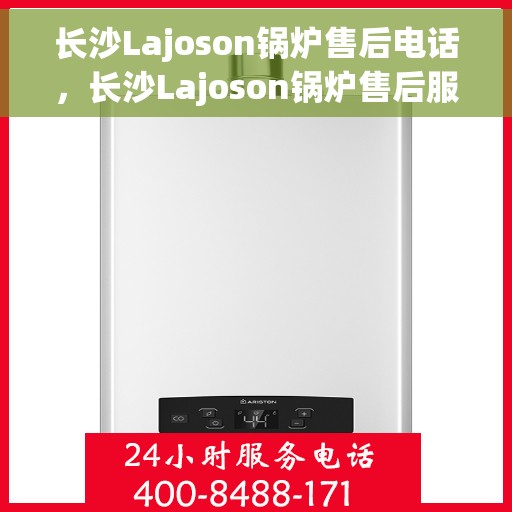 长沙Lajoson锅炉售后电话，长沙Lajoson锅炉售后服务热线及电话揭秘