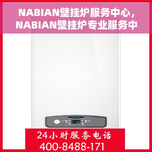 NABIAN壁挂炉服务中心，NABIAN壁挂炉专业服务中心，全方位服务，温暖您的家