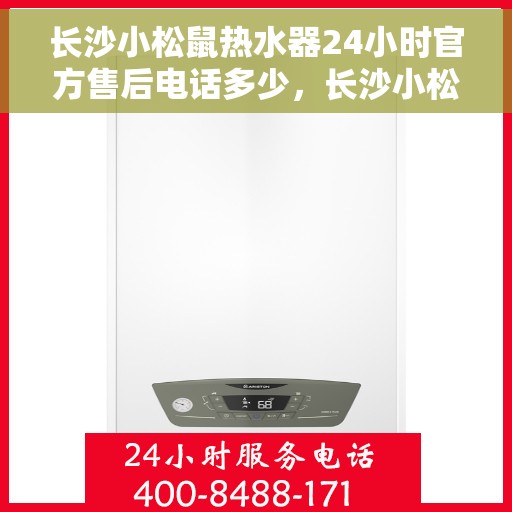 长沙小松鼠热水器24小时官方售后电话多少，长沙小松鼠热水器全天候官方售后电话揭秘