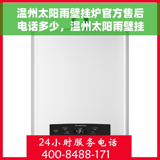 温州太阳雨壁挂炉官方售后电话多少，温州太阳雨壁挂炉售后电话官方查询及维修服务指南