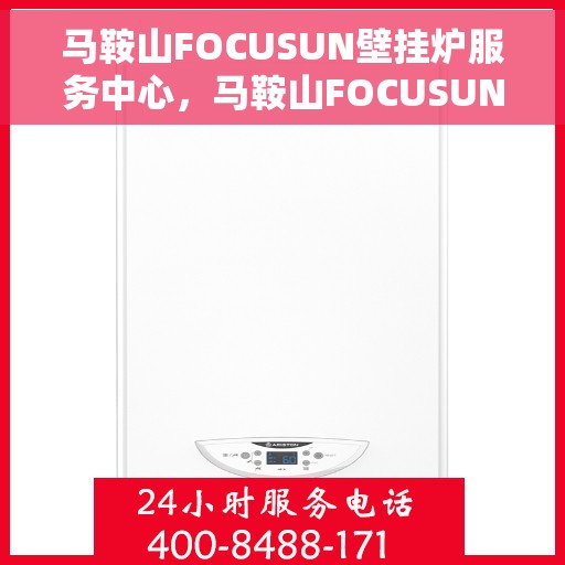 马鞍山FOCUSUN壁挂炉服务中心，马鞍山FOCUSUN壁挂炉专业服务中心，专注维修与保养，温暖您的家