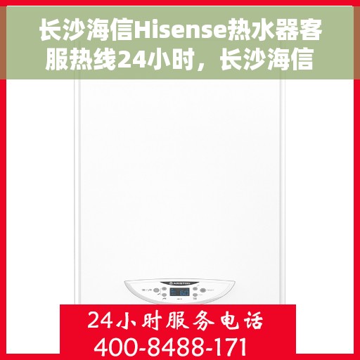 长沙海信Hisense热水器客服热线24小时，长沙海信Hisense热水器全天候客服热线服务支持