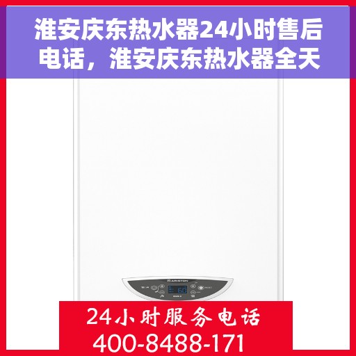 淮安庆东热水器24小时售后电话，淮安庆东热水器全天候售后热线服务，专业维修保障无忧！