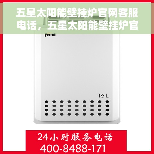 五星太阳能壁挂炉官网客服电话，五星太阳能壁挂炉官网客服热线，专业解答，贴心服务