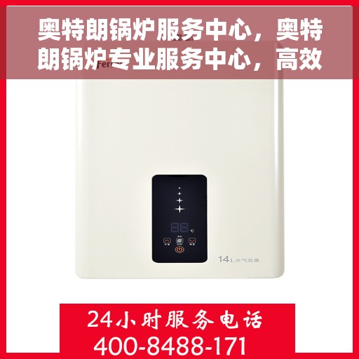 奥特朗锅炉服务中心，奥特朗锅炉专业服务中心，高效维修与保养一体化解决方案