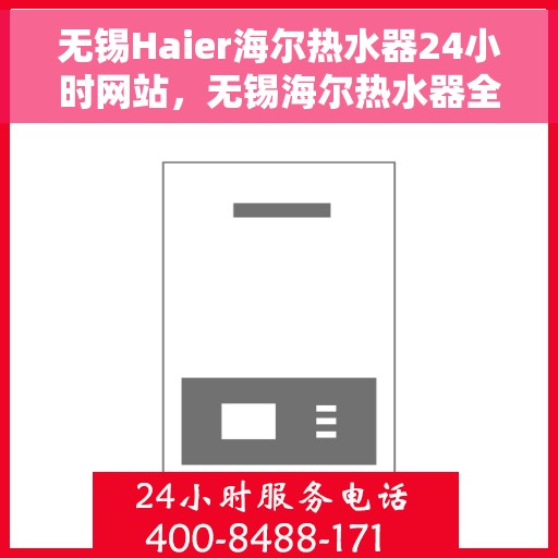 无锡Haier海尔热水器24小时网站，无锡海尔热水器全天候在线服务网站