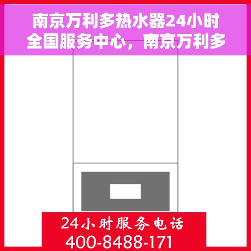 南京万利多热水器24小时全国服务中心，南京万利多热水器全天候全国服务热线，专业维修保障无忧！