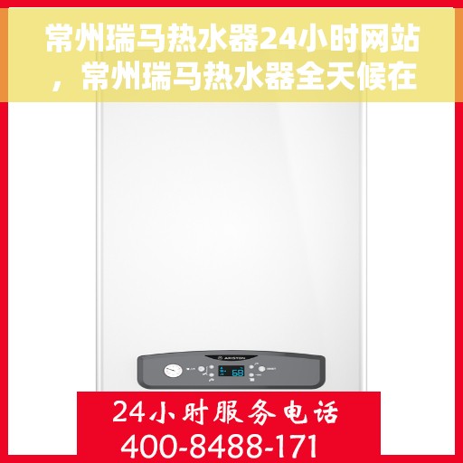 常州瑞马热水器24小时网站，常州瑞马热水器全天候在线服务网站简介