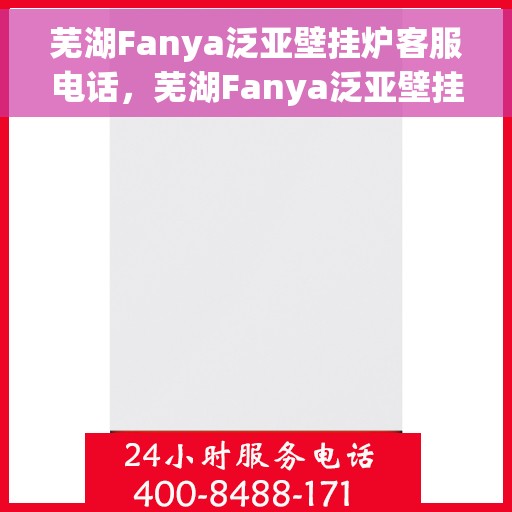 芜湖Fanya泛亚壁挂炉客服电话，芜湖Fanya泛亚壁挂炉客服热线及咨询服务支持