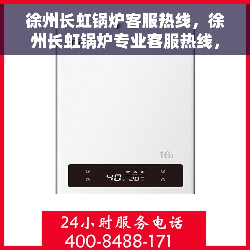 徐州长虹锅炉客服热线，徐州长虹锅炉专业客服热线，贴心服务，为您解答疑虑！