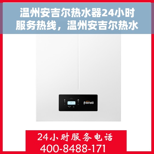 温州安吉尔热水器24小时服务热线，温州安吉尔热水器全天候服务热线，专业解决您的热水问题！
