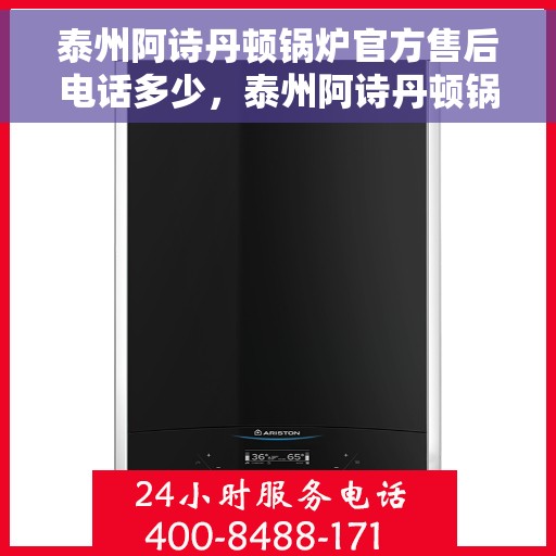 泰州阿诗丹顿锅炉官方售后电话多少，泰州阿诗丹顿锅炉官方售后电话查询与售后服务解析