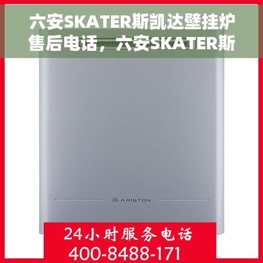 六安SKATER斯凯达壁挂炉售后电话，六安SKATER斯凯达壁挂炉售后服务热线及电话全攻略