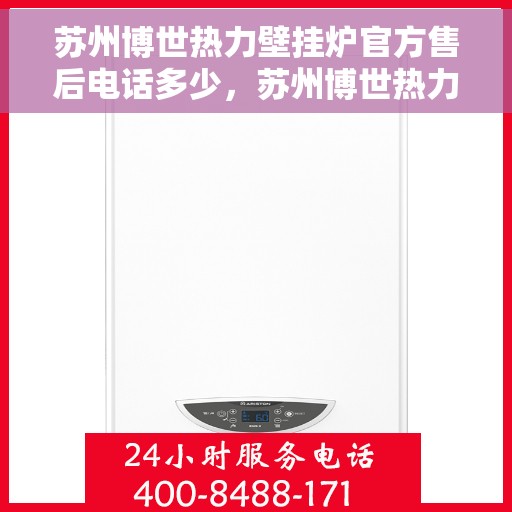 苏州博世热力壁挂炉官方售后电话多少，苏州博世热力壁挂炉售后电话及服务一览