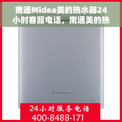 南通Midea美的热水器24小时客服电话，南通美的热水器全天候客服热线，专业解答与售后无忧支持
