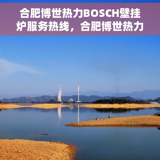 合肥博世热力BOSCH壁挂炉服务热线，合肥博世热力壁挂炉服务热线，专业解决BOSCH壁挂炉问题，贴心保障您的温暖生活