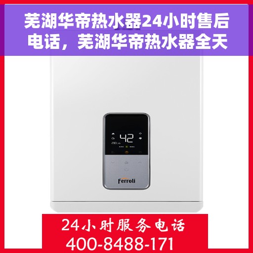 芜湖华帝热水器24小时售后电话，芜湖华帝热水器全天候售后热线电话服务保障